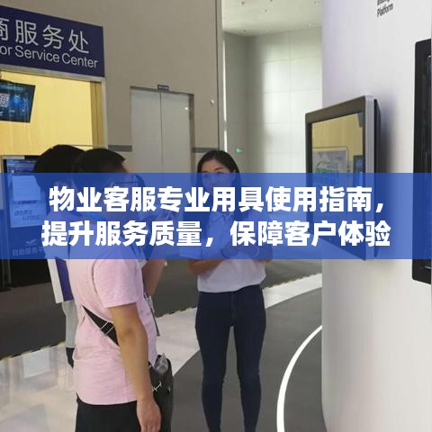 物業(yè)客服專業(yè)用具使用指南，提升服務質(zhì)量，保障客戶體驗