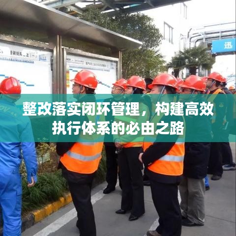 整改落實(shí)閉環(huán)管理，構(gòu)建高效執(zhí)行體系的必由之路