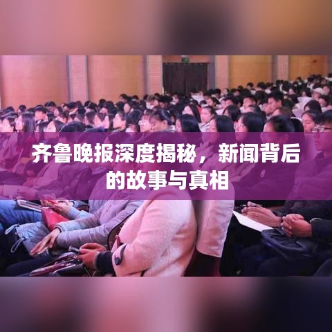 齊魯晚報深度揭秘，新聞背后的故事與真相