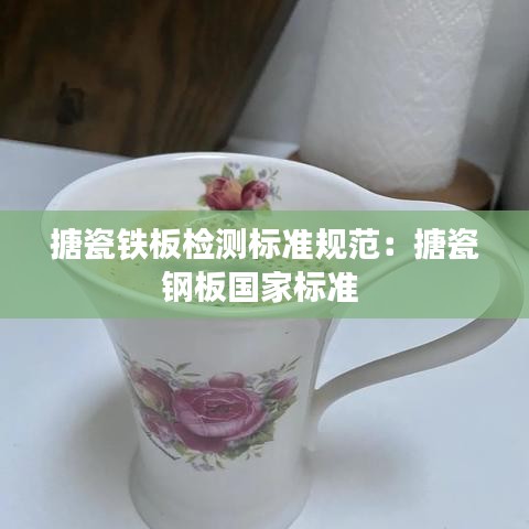 搪瓷鐵板檢測標準規(guī)范：搪瓷鋼板國家標準 