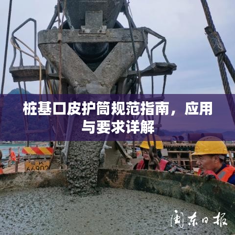 樁基口皮護(hù)筒規(guī)范指南，應(yīng)用與要求詳解