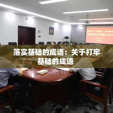 落實基礎(chǔ)的成語：關(guān)于打牢基礎(chǔ)的成語 