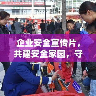 企業(yè)安全宣傳片，共建安全家園，守護每一份價值的重要性