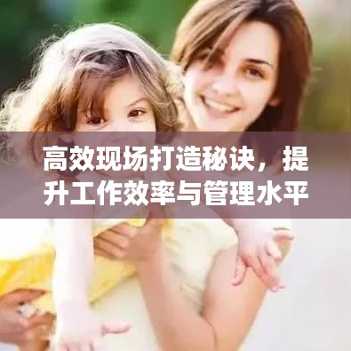 高效現(xiàn)場打造秘訣，提升工作效率與管理水平的黃金法則