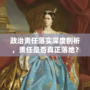 政治責(zé)任落實深度剖析，責(zé)任是否真正落地？