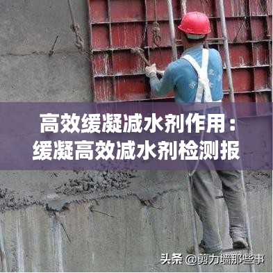 高效緩凝減水劑作用：緩凝高效減水劑檢測報告 