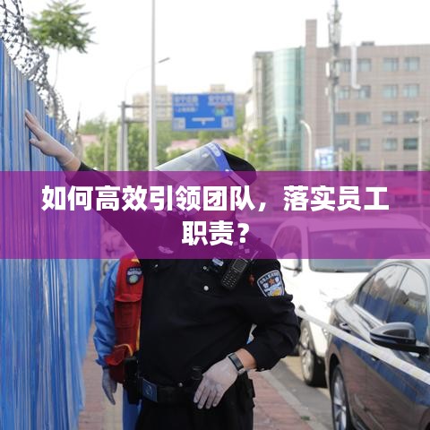 如何高效引領(lǐng)團隊，落實員工職責(zé)？