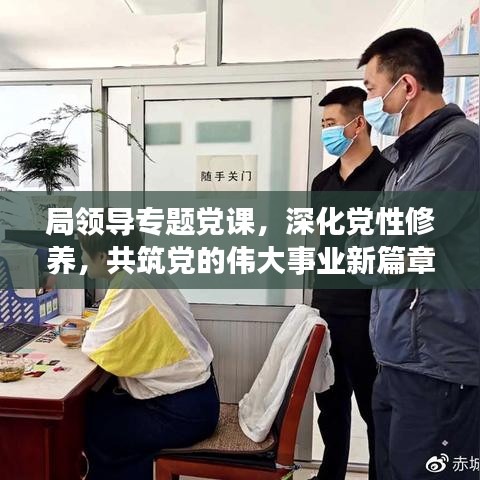 局領(lǐng)導專題黨課，深化黨性修養(yǎng)，共筑黨的偉大事業(yè)新篇章