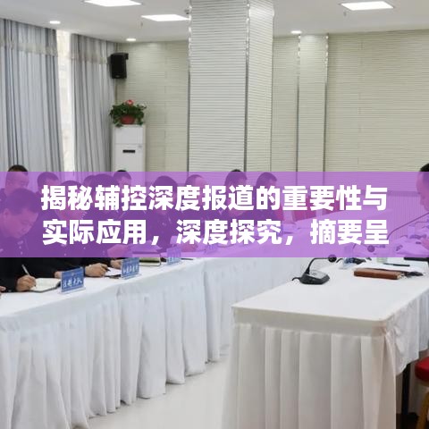 揭秘輔控深度報(bào)道的重要性與實(shí)際應(yīng)用，深度探究，摘要呈現(xiàn)