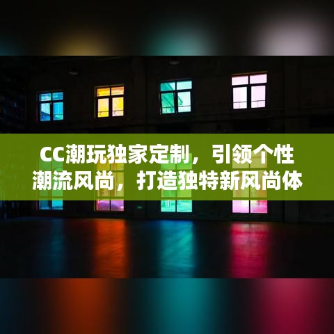 CC潮玩獨(dú)家定制，引領(lǐng)個(gè)性潮流風(fēng)尚，打造獨(dú)特新風(fēng)尚體驗(yàn)