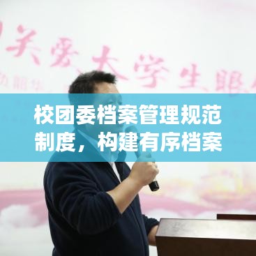 校團(tuán)委檔案管理規(guī)范制度，構(gòu)建有序檔案體系，提升管理效率與品質(zhì)