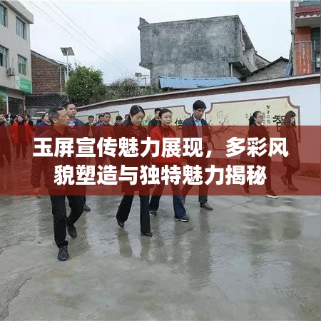 玉屏宣傳魅力展現(xiàn)，多彩風貌塑造與獨特魅力揭秘