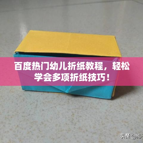 百度熱門幼兒折紙教程，輕松學(xué)會多項折紙技巧！