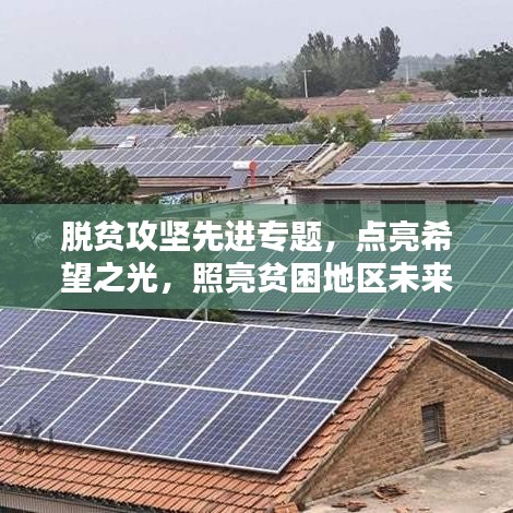 脫貧攻堅先進專題，點亮希望之光，照亮貧困地區(qū)未來路