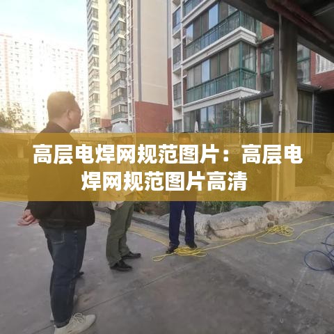 高層電焊網規(guī)范圖片：高層電焊網規(guī)范圖片高清 