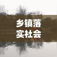 鄉(xiāng)鎮(zhèn)落實(shí)社會治理措施：鄉(xiāng)鎮(zhèn)社會治理工作實(shí)施方案 