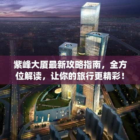 紫峰大廈最新攻略指南，全方位解讀，讓你的旅行更精彩！