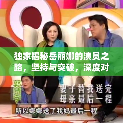 獨(dú)家揭秘岳麗娜的演員之路，堅(jiān)持與突破，深度對話展現(xiàn)真實(shí)自我