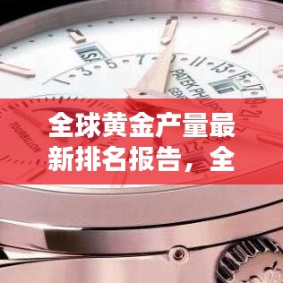 全球黃金產(chǎn)量最新排名報告，全年產(chǎn)量排名及趨勢分析