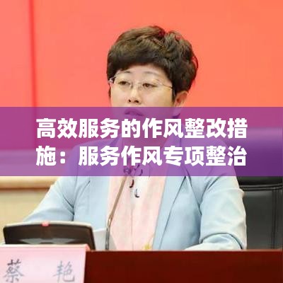 高效服務(wù)的作風(fēng)整改措施：服務(wù)作風(fēng)專項整治 