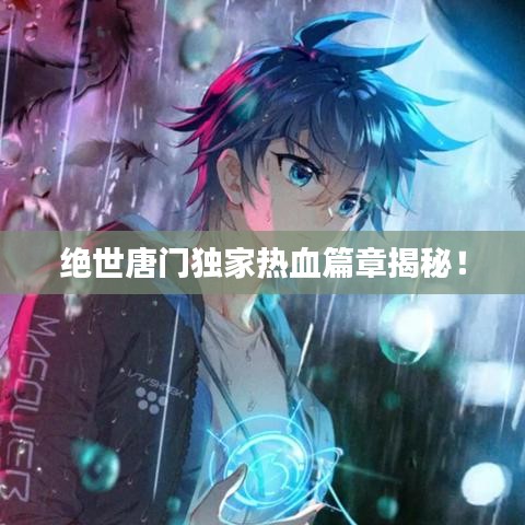 絕世唐門獨(dú)家熱血篇章揭秘！