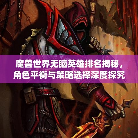 魔獸世界無腦英雄排名揭秘，角色平衡與策略選擇深度探究