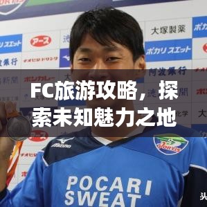FC旅游攻略，探索未知魅力之地，帶你暢游神秘之地！