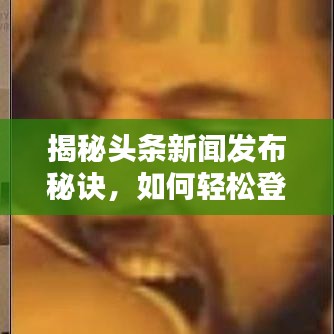 揭秘頭條新聞發(fā)布秘訣，如何輕松登頂熱搜榜？