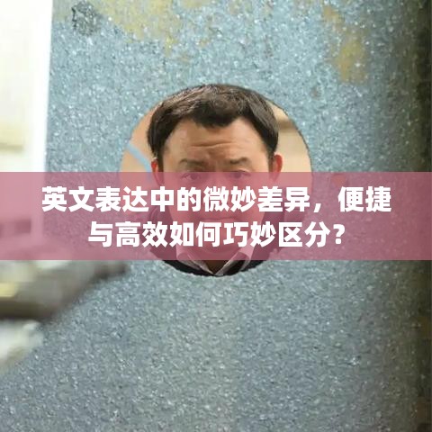 英文表達(dá)中的微妙差異，便捷與高效如何巧妙區(qū)分？