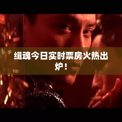 緝魂今日實時票房火熱出爐！