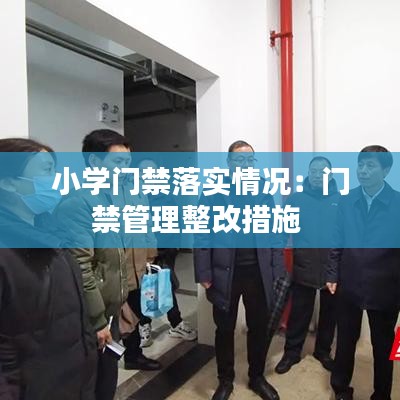 小學(xué)門(mén)禁落實(shí)情況：門(mén)禁管理整改措施 