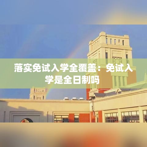 落實免試入學(xué)全覆蓋：免試入學(xué)是全日制嗎 