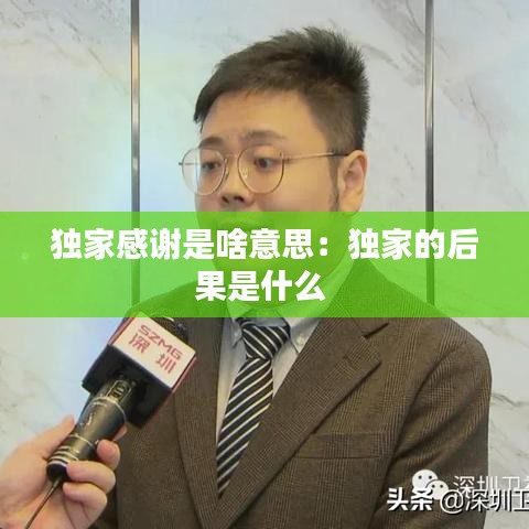 獨(dú)家感謝是啥意思：獨(dú)家的后果是什么 
