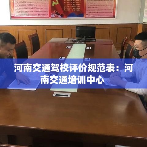 河南交通駕校評價規(guī)范表：河南交通培訓中心 