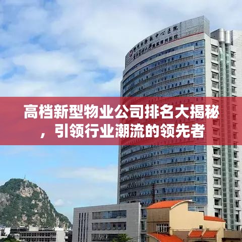 高檔新型物業(yè)公司排名大揭秘，引領(lǐng)行業(yè)潮流的領(lǐng)先者