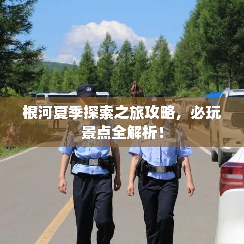 根河夏季探索之旅攻略，必玩景點全解析！
