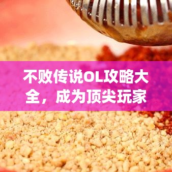 不敗傳說OL攻略大全，成為頂尖玩家的秘密武器！