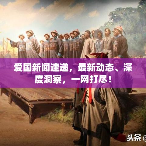 愛國新聞速遞，最新動態(tài)、深度洞察，一網(wǎng)打盡！