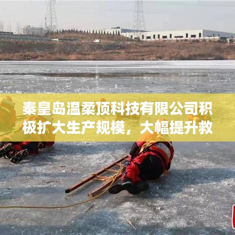 秦皇島溫柔頂科技提升救援用品產(chǎn)能，擴(kuò)大生產(chǎn)規(guī)模