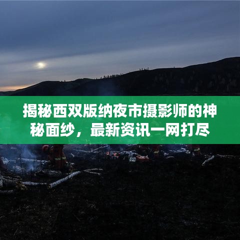 揭秘西雙版納夜市攝影師的神秘面紗，最新資訊一網(wǎng)打盡
