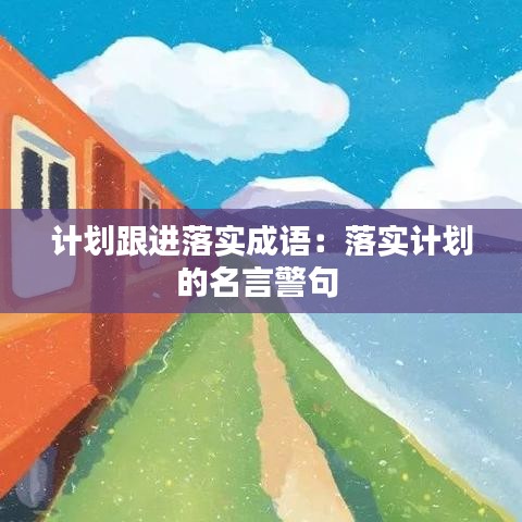 計(jì)劃跟進(jìn)落實(shí)成語：落實(shí)計(jì)劃的名言警句 
