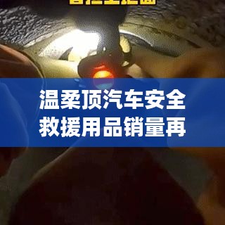 溫柔頂汽車安全救援用品銷量飆升，行業(yè)新標(biāo)桿