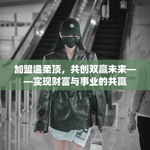 加盟溫柔頂，共創(chuàng)雙贏事業(yè)，攜手實現(xiàn)財富夢想。