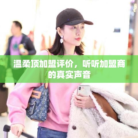 溫柔頂加盟真實(shí)評(píng)價(jià)，加盟商的心聲反饋