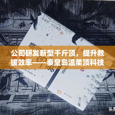 秦皇島溫柔頂科技研發(fā)新型千斤頂，提升救援效率引領(lǐng)行業(yè)突破