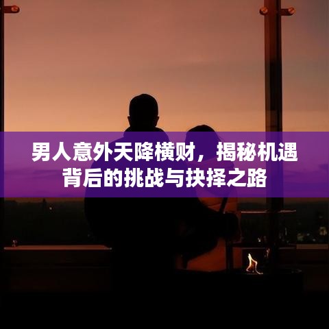 男人意外天降橫財，揭秘機遇背后的挑戰(zhàn)與抉擇之路