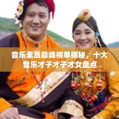 音樂(lè)素質(zhì)巔峰榜單揭秘，十大音樂(lè)才子才子才女盤點(diǎn)