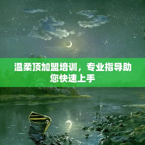 溫柔頂加盟培訓(xùn)，專(zhuān)業(yè)指導(dǎo)，快速上手