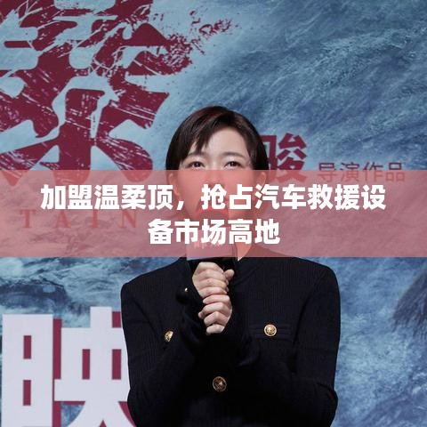 加盟溫柔頂，贏取汽車救援市場(chǎng)先機(jī)