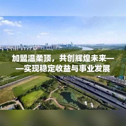加盟溫柔頂，共創(chuàng)輝煌未來，事業(yè)發(fā)展與穩(wěn)定收益之路